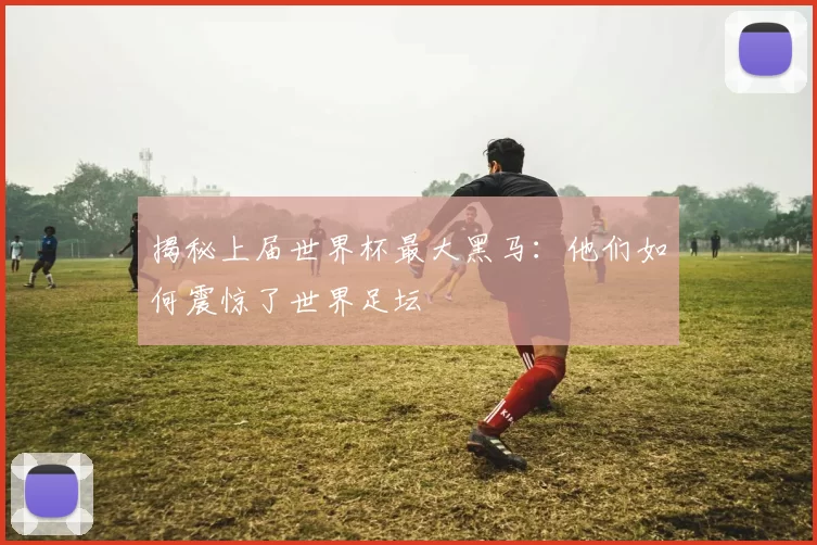 揭秘上届世界杯最大黑马:他们如何震惊了世界足坛