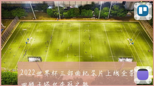 2022世界杯三部曲纪录片上线全景回顾卡塔尔夺冠之路
