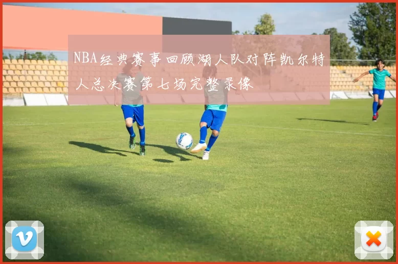 NBA经典赛事回顾湖人队对阵凯尔特人总决赛第七场完整录像