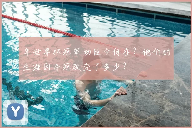 年世界杯冠军功臣今何在?他们的生涯因夺冠改变了多少?