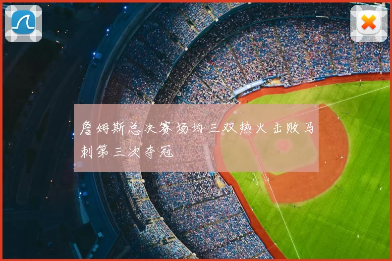 詹姆斯总决赛场均三双热火击败马刺第三次夺冠