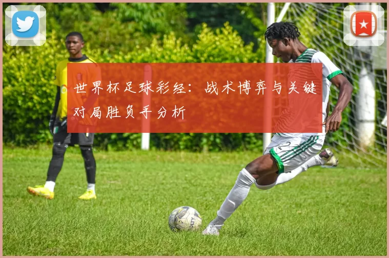 世界杯足球彩经：战术博弈与关键对局胜负手分析