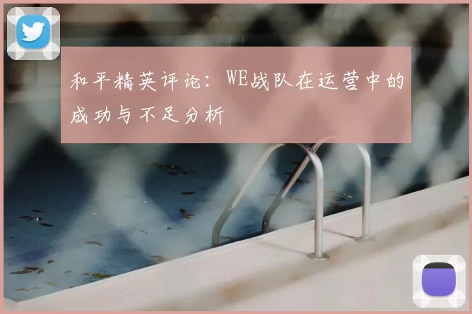 和平精英评论：WE战队在运营中的成功与不足分析