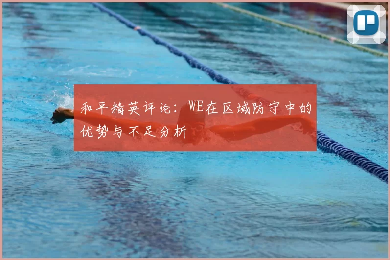 和平精英评论：WE在区域防守中的优势与不足分析