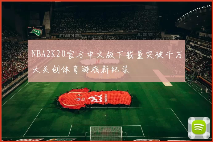 NBA2K20官方中文版下载量突破千万大关创体育游戏新纪录