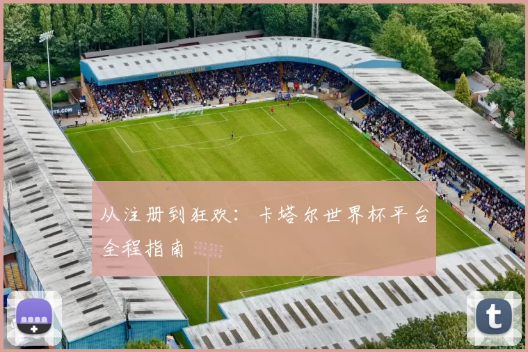 从注册到狂欢：卡塔尔世界杯平台全程指南