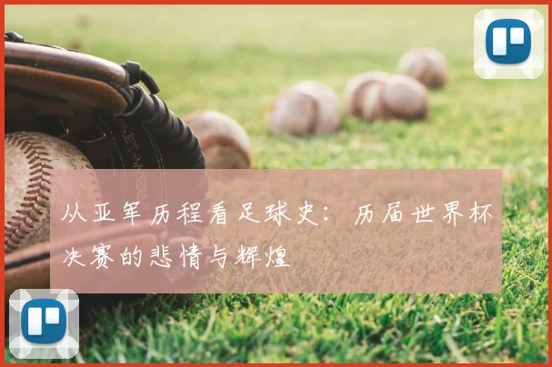 从亚军历程看足球史:历届世界杯决赛的悲情与辉煌