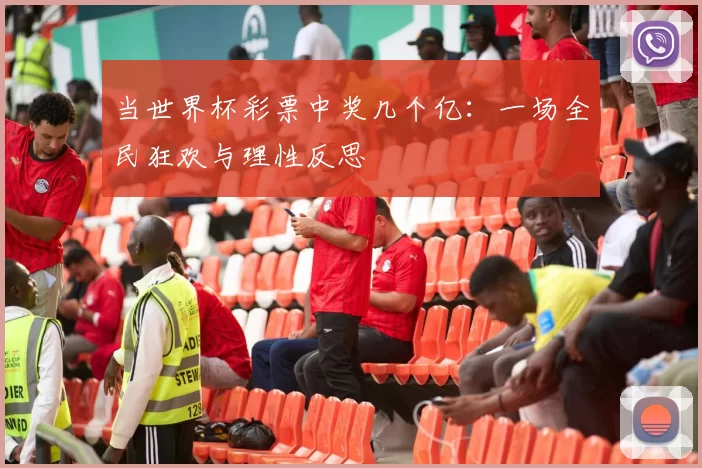当世界杯彩票中奖几个亿：一场全民狂欢与理性反思