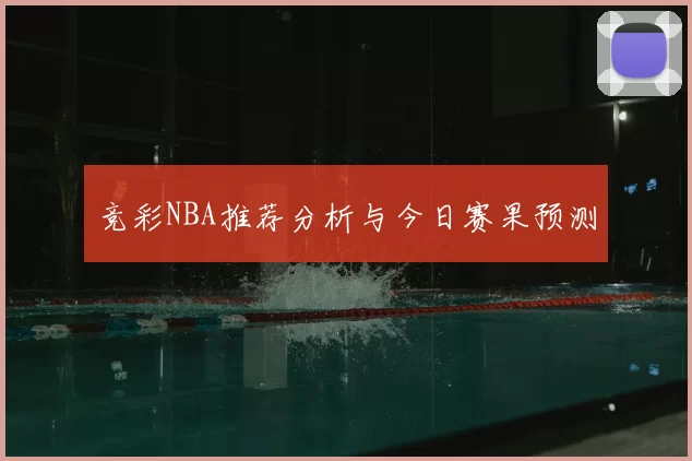 竞彩NBA推荐分析与今日赛果预测