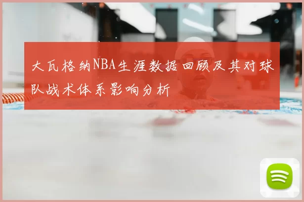 大瓦格纳NBA生涯数据回顾及其对球队战术体系影响分析