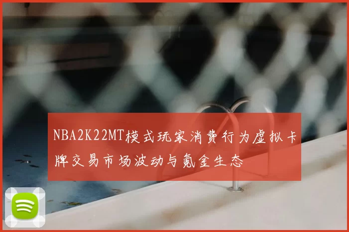 NBA2K22MT模式玩家消费行为虚拟卡牌交易市场波动与氪金生态