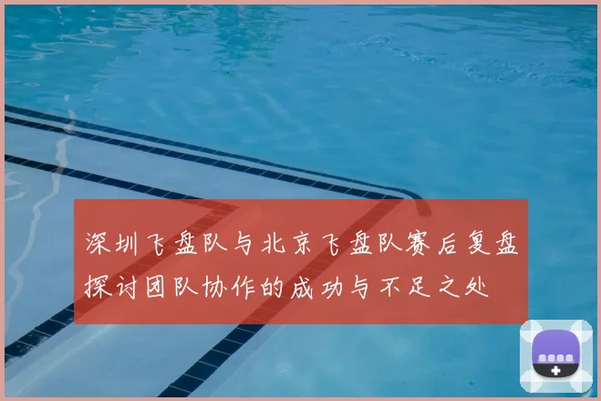 深圳飞盘队与北京飞盘队赛后复盘探讨团队协作的成功与不足之处