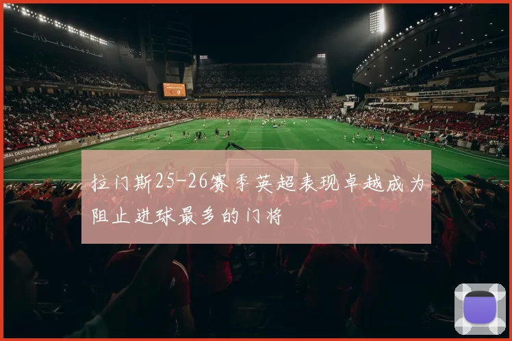拉门斯25-26赛季英超表现卓越成为阻止进球最多的门将