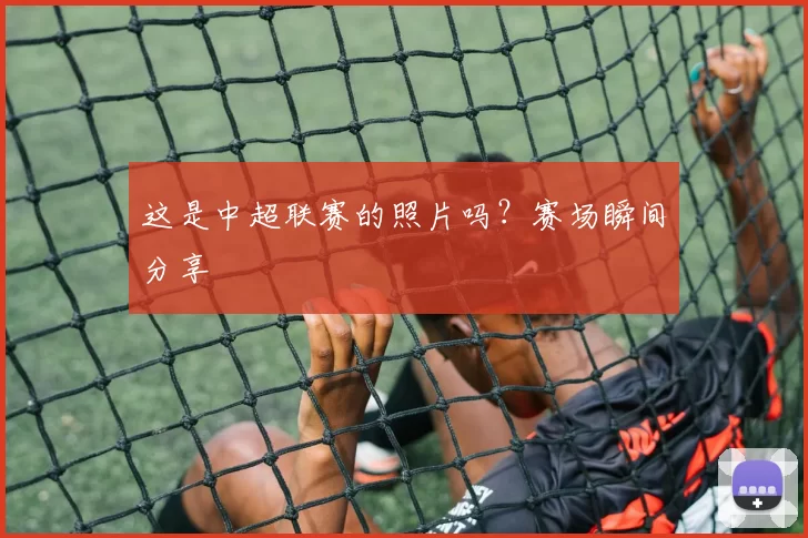 这是中超联赛的照片吗？赛场瞬间分享