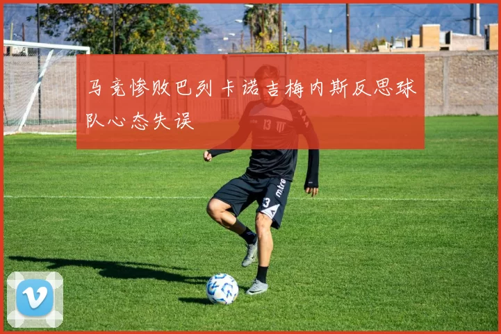 马竞惨败巴列卡诺吉梅内斯反思球队心态失误