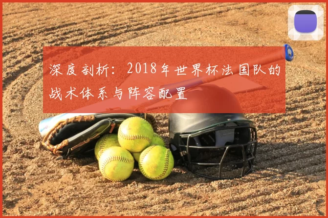 深度剖析：2018年世界杯法国队的战术体系与阵容配置