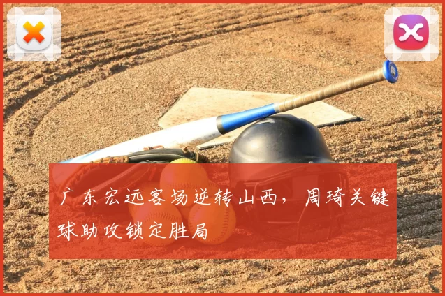 广东宏远客场逆转山西，周琦关键球助攻锁定胜局