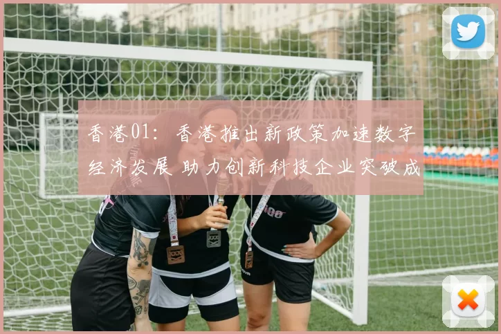 香港01：香港推出新政策加速数字经济发展 助力创新科技企业突破成长瓶颈