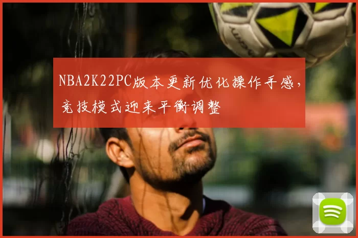 NBA2K22PC版本更新优化操作手感，竞技模式迎来平衡调整
