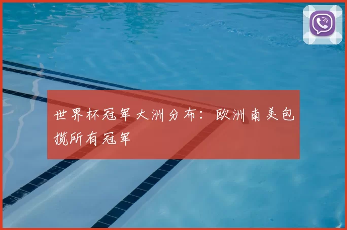 世界杯冠军大洲分布:欧洲南美包揽所有冠军