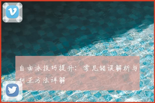 自由泳技巧提升：常见错误解析与纠正方法详解