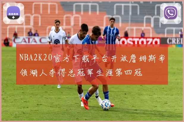 NBA2K20官方下载平台开放詹姆斯率领湖人夺得总冠军生涯第四冠