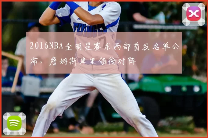 2016NBA全明星赛东西部首发名单公布，詹姆斯库里领衔对阵