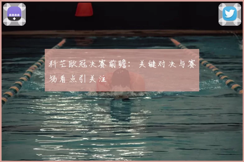 科芒欧冠决赛前瞻:关键对决与赛场看点引关注