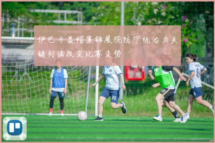 伊巴卡盖帽集锦展现防守统治力关键封堵改变比赛走势