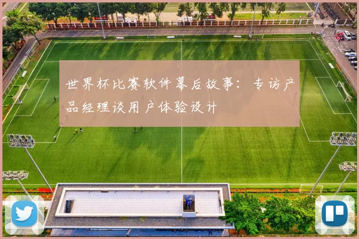 世界杯比赛软件幕后故事:专访产品经理谈用户体验设计