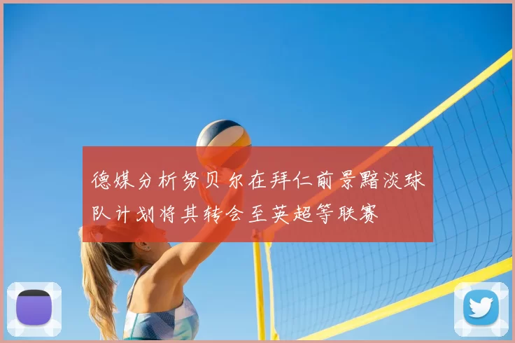 德媒分析努贝尔在拜仁前景黯淡球队计划将其转会至英超等联赛