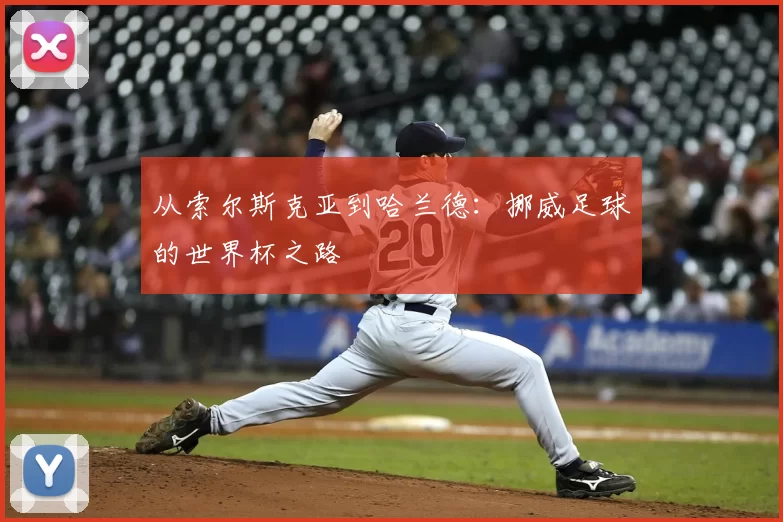 从索尔斯克亚到哈兰德:挪威足球的世界杯之路