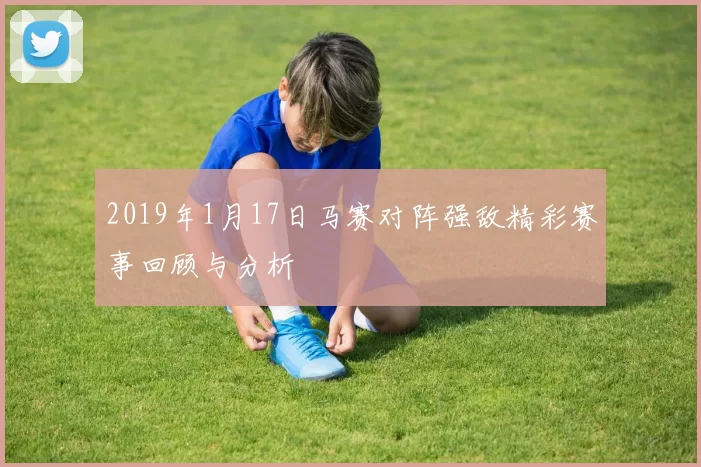 2019年1月17日马赛对阵强敌精彩赛事回顾与分析