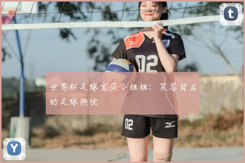 世界杯足球宝贝小姐姐:笑容背后的足球热忱