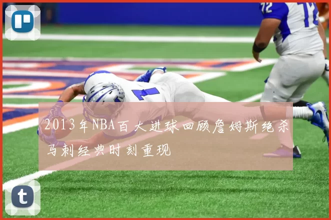 2013年NBA百大进球回顾詹姆斯绝杀马刺经典时刻重现