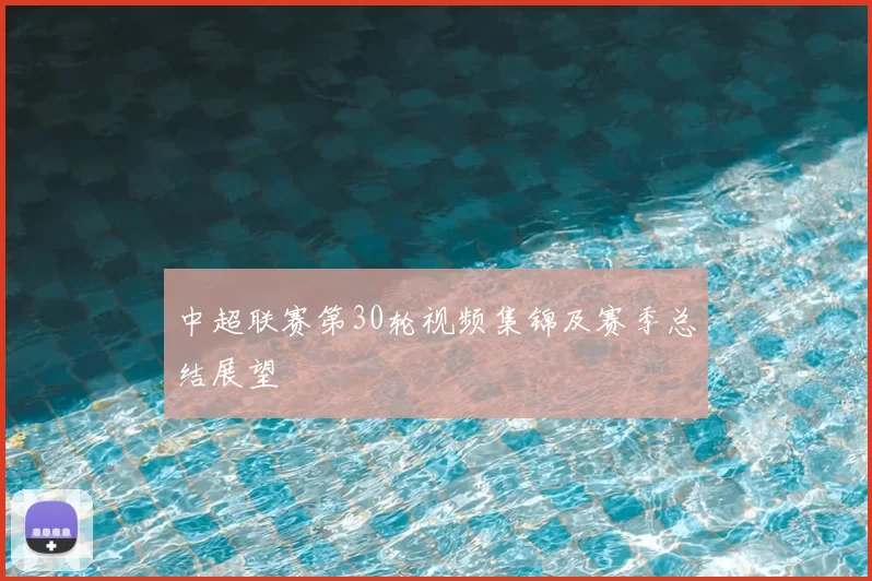 中超联赛第30轮视频集锦及赛季总结展望