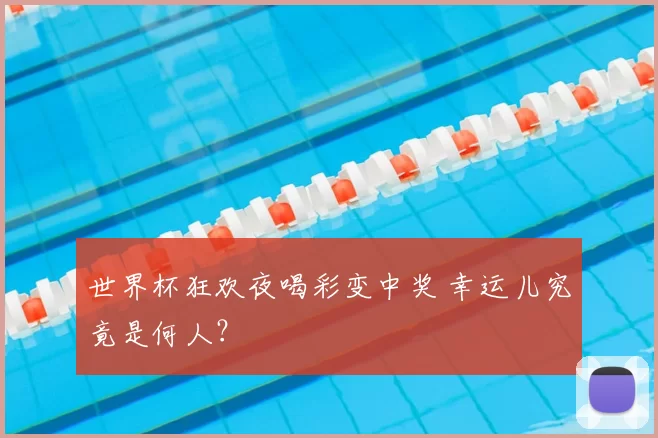 世界杯狂欢夜喝彩变中奖 幸运儿究竟是何人？