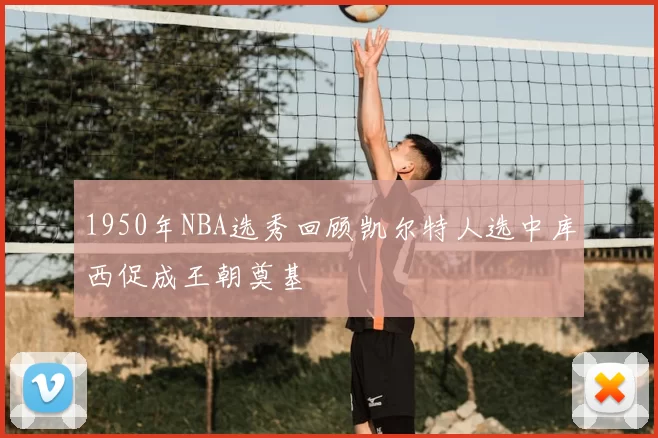 1950年NBA选秀回顾凯尔特人选中库西促成王朝奠基