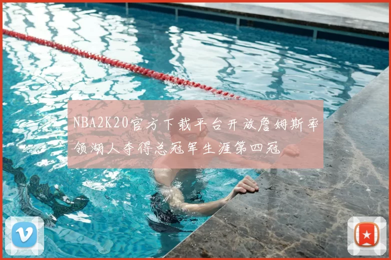 NBA2K20官方下载平台开放詹姆斯率领湖人夺得总冠军生涯第四冠