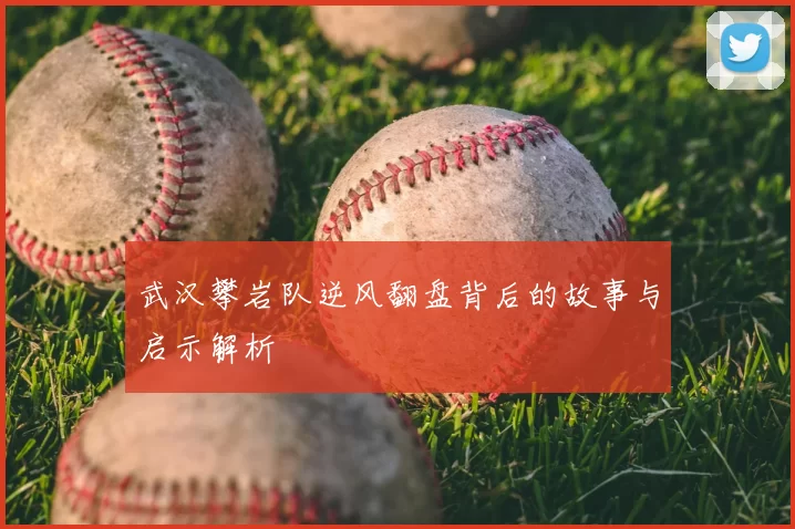 武汉攀岩队逆风翻盘背后的故事与启示解析