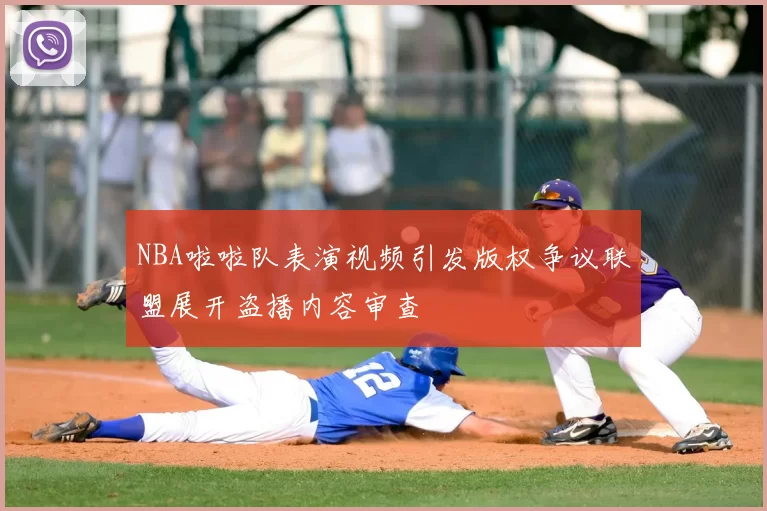 NBA啦啦队表演视频引发版权争议联盟展开盗播内容审查