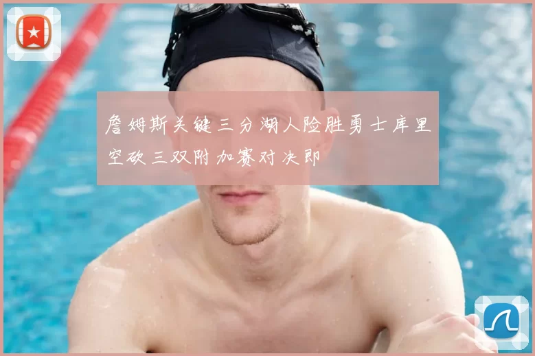 詹姆斯关键三分湖人险胜勇士库里空砍三双附加赛对决即