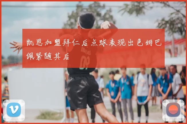 凯恩加盟拜仁后点球表现出色姆巴佩紧随其后