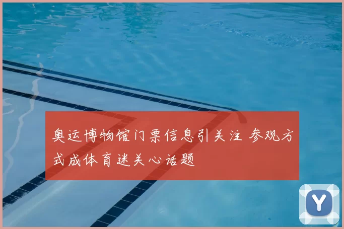 奥运博物馆门票信息引关注 参观方式成体育迷关心话题