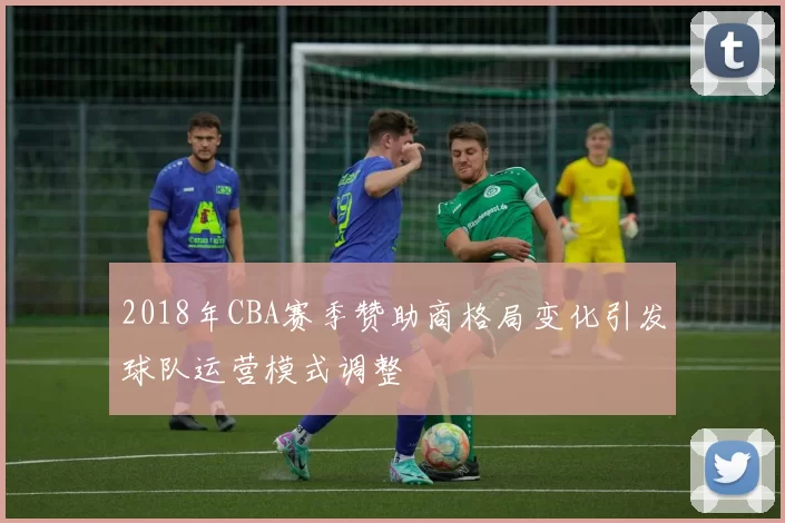 2018年CBA赛季赞助商格局变化引发球队运营模式调整