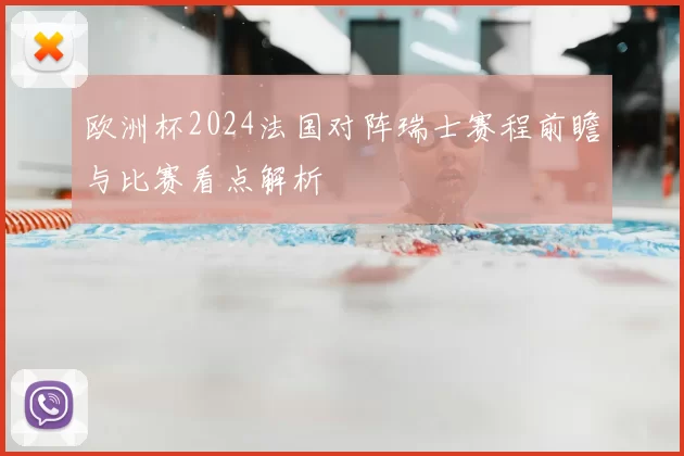 欧洲杯2024法国对阵瑞士赛程前瞻与比赛看点解析