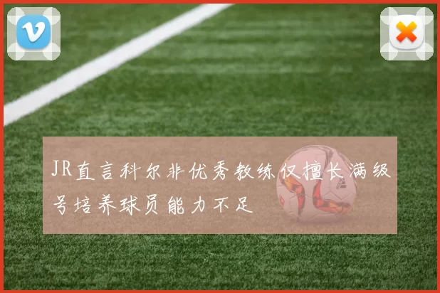 JR直言科尔非优秀教练仅擅长满级号培养球员能力不足