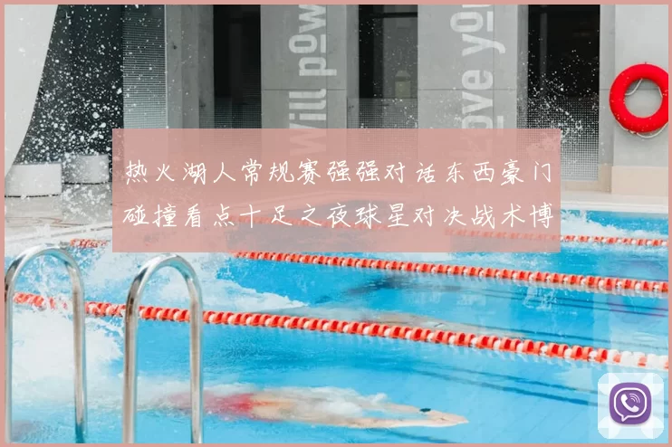 热火湖人常规赛强强对话东西豪门碰撞看点十足之夜球星对决战术博弈