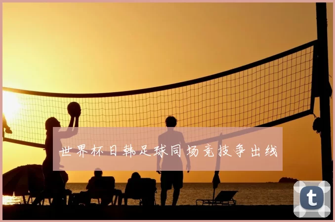 世界杯日韩足球同场竞技争出线
