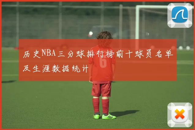 历史NBA三分球排行榜前十球员名单及生涯数据统计